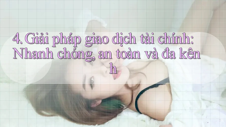 4. Giải pháp giao dịch tài chính: Nhanh chóng, an toàn và đa kênh 4. Giải pháp giao dịch tài chính: Nhanh chóng, an toàn và đa kênh