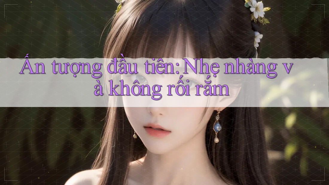 Ấn tượng đầu tiên: Nhẹ nhàng và không rối rắm Ấn tượng đầu tiên: Nhẹ nhàng và không rối rắm
