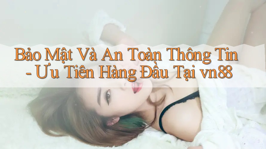 Bảo Mật Và An Toàn Thông Tin - Ưu Tiên Hàng Đầu Tại vn88 Bảo Mật Và An Toàn Thông Tin - Ưu Tiên Hàng Đầu Tại vn88