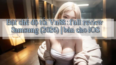 Bật chế độ tối Vn88 full review Samsung (2026) bản cho iOS