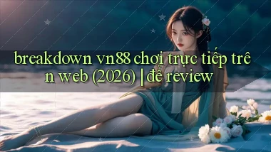 breakdown vn88 chơi trực tiếp trên web (2026) để review