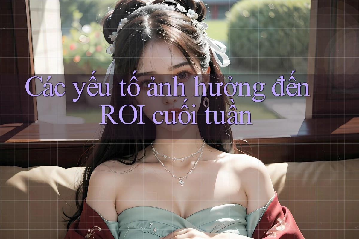 Các yếu tố ảnh hưởng đến ROI cuối tuần