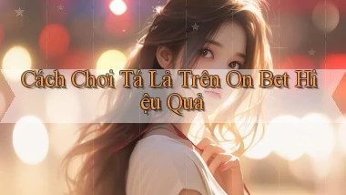 cách chơi tá lả trên on bet hiệu quả