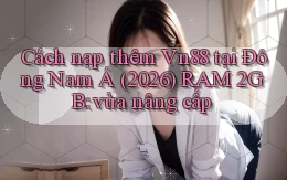Cách nạp thêm Vn88 tại Đông Nam Á (2026) RAM 2GB vừa nâng cấp
