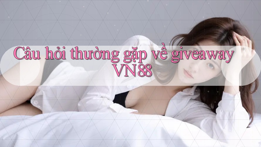 Câu hỏi thường gặp về giveaway VN88