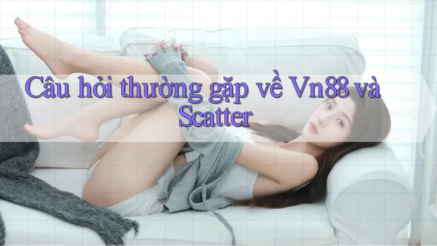 Câu hỏi thường gặp về Vn88 và Scatter