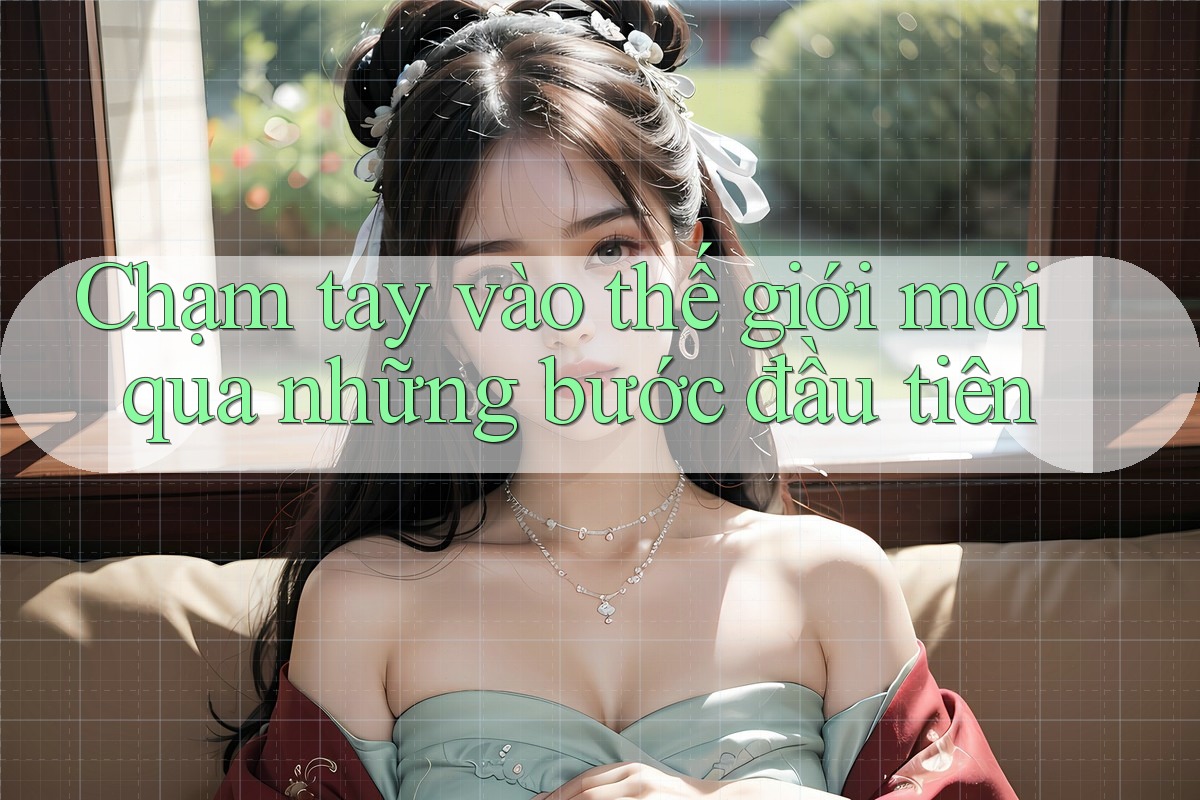 Chạm tay vào thế giới mới qua những bước đầu tiên