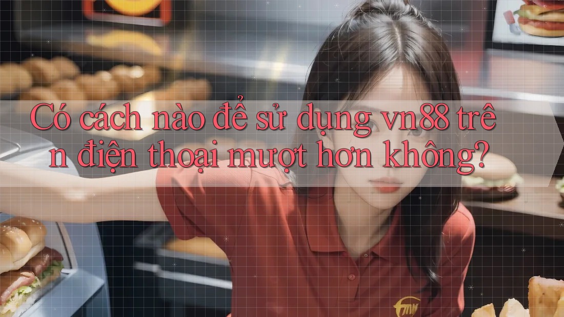 Có cách nào để sử dụng vn88 trên điện thoại mượt hơn không?
