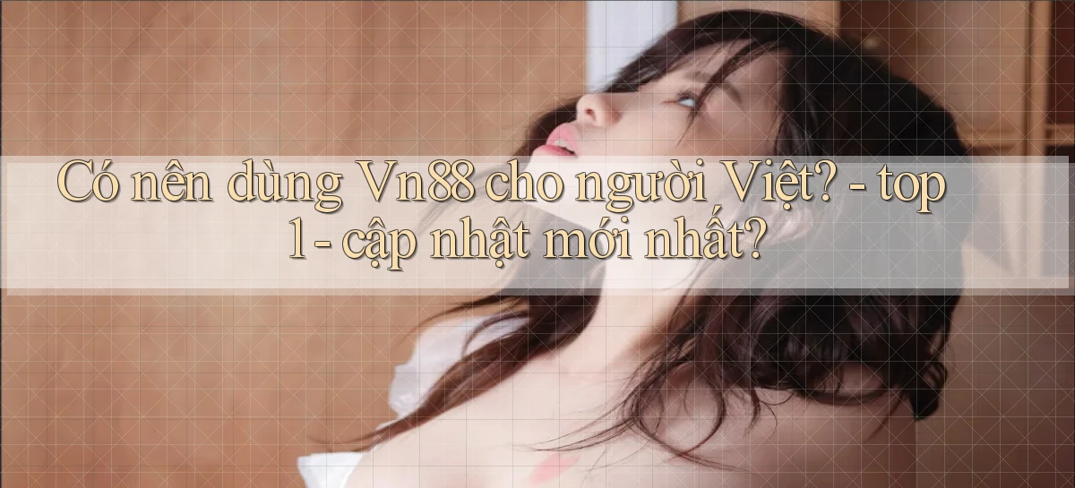 Có nên dùng Vn88 cho người Việt   top 1   cập nhật mới nhất