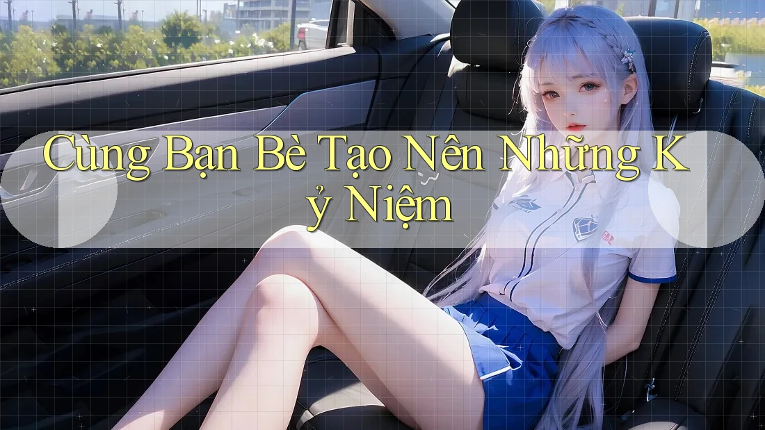 Cùng Bạn Bè Tạo Nên Những Kỷ Niệm