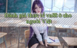 Đánh giá thực tế vn88 ở cho người Việt
