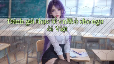Đánh giá thực tế vn88 ở cho người Việt