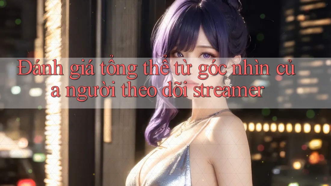 Đánh giá tổng thể từ góc nhìn của người theo dõi streamer Đánh giá tổng thể từ góc nhìn của người theo dõi streamer