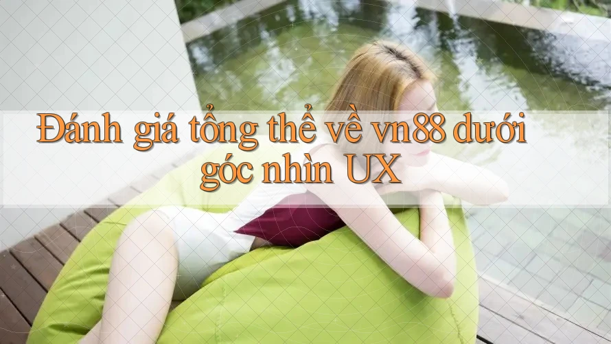 Đánh giá tổng thể về vn88 dưới góc nhìn UX Đánh giá tổng thể về vn88 dưới góc nhìn UX