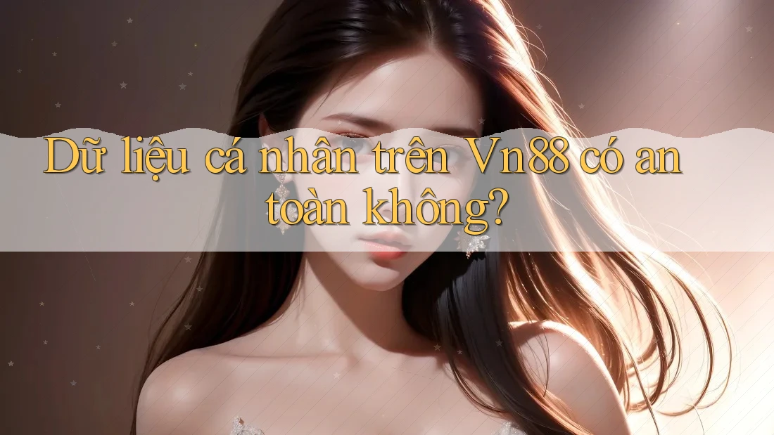 Dữ liệu cá nhân trên Vn88 có an toàn không? Dữ liệu cá nhân trên Vn88 có an toàn không?