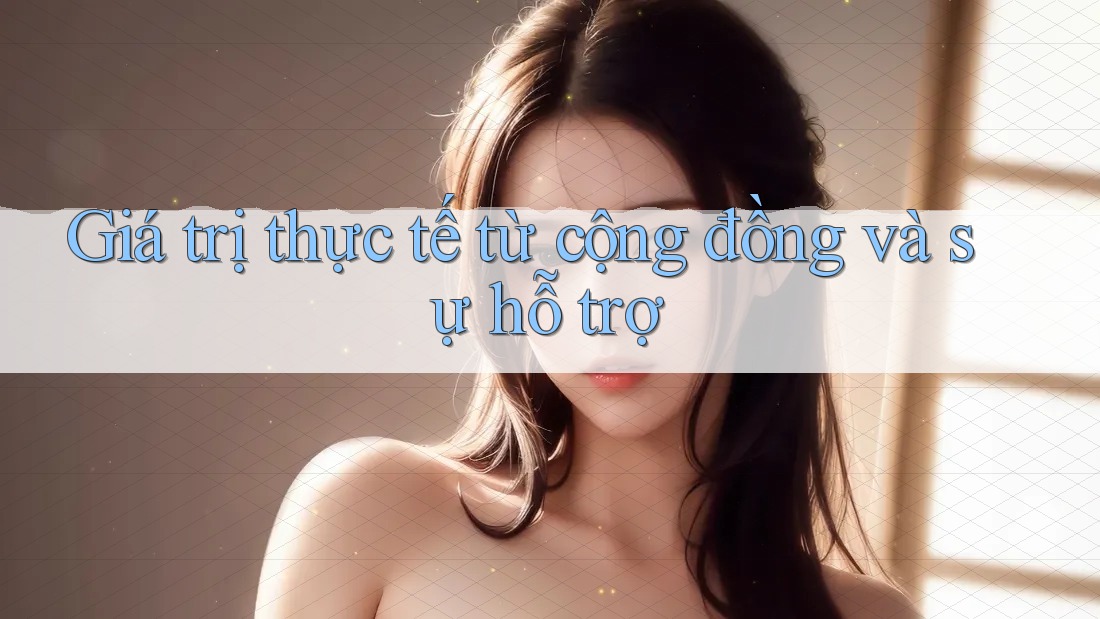 Giá trị thực tế từ cộng đồng và sự hỗ trợ Giá trị thực tế từ cộng đồng và sự hỗ trợ