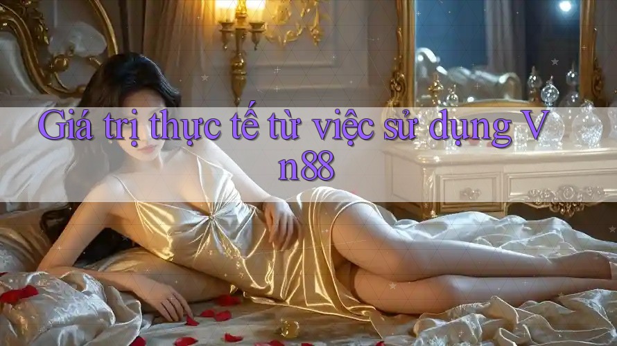 Giá trị thực tế từ việc sử dụng Vn88