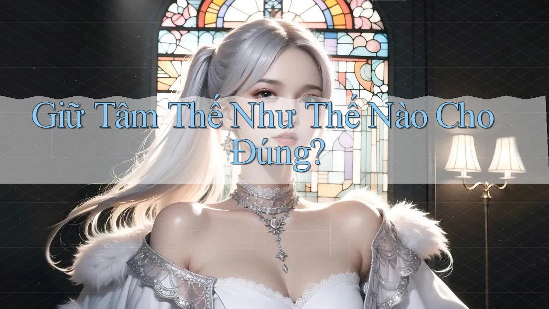 Giữ Tâm Thế Như Thế Nào Cho Đúng? Giữ Tâm Thế Như Thế Nào Cho Đúng?