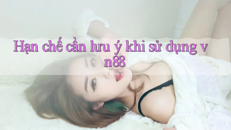 Hạn chế cần lưu ý khi sử dụng Vn88 Hạn chế cần lưu ý khi sử dụng Vn88