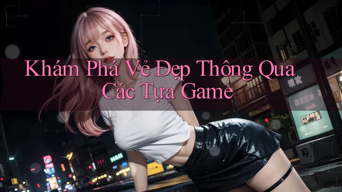 Khám Phá Vẻ Đẹp Thông Qua Các Tựa Game