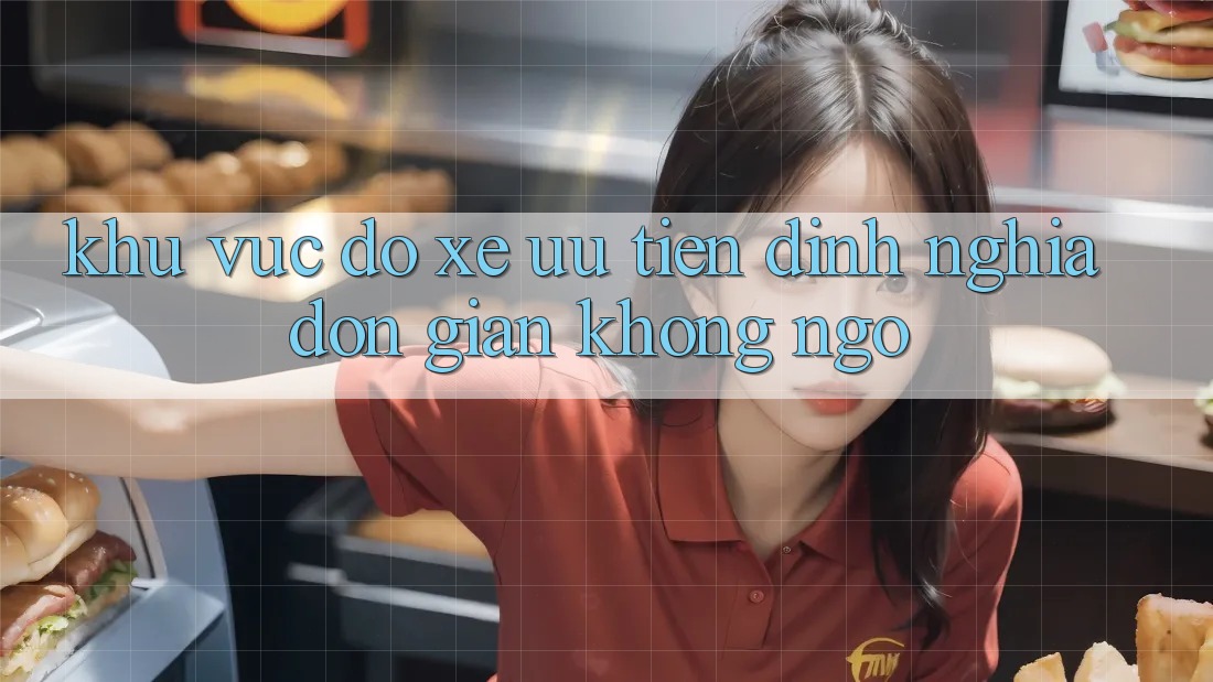 “Khu vực đỗ xe ưu tiên” – Định nghĩa đơn giản không ngờ “Khu vực đỗ xe ưu tiên” – Định nghĩa đơn giản không ngờ