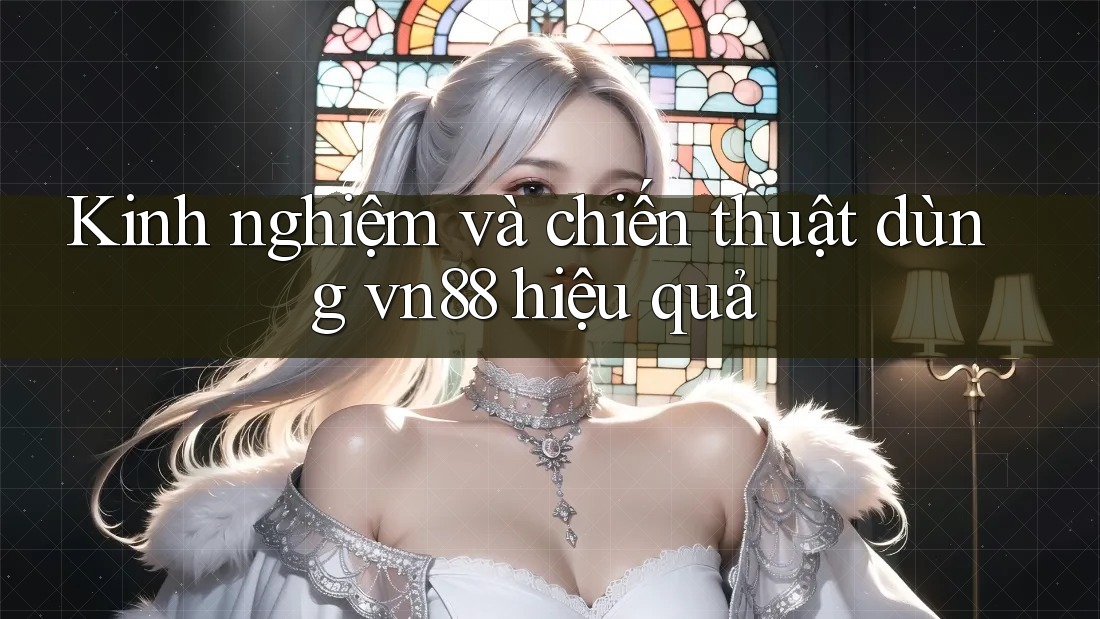 Kinh nghiệm và chiến thuật dùng vn88 hiệu quả