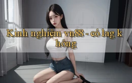 Kinh nghiệm vn88   có lag không