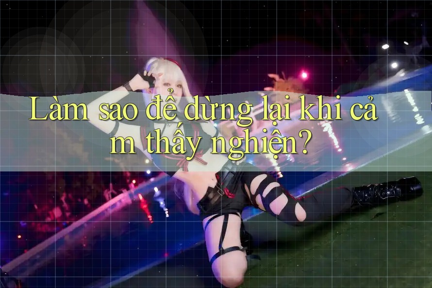 Làm sao để dừng lại khi cảm thấy nghiện?