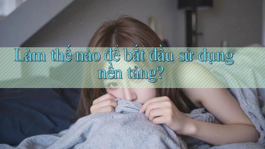 Làm thế nào để bắt đầu sử dụng nền tảng?