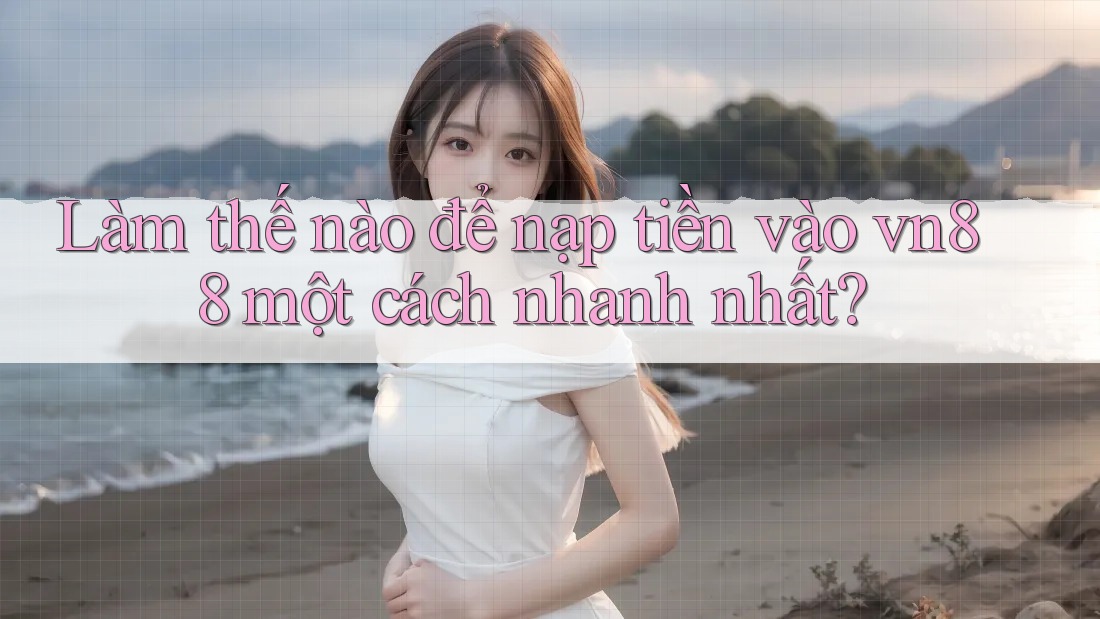 Làm thế nào để nạp tiền vào vn88 một cách nhanh nhất?