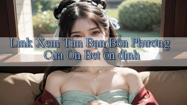 link xem tìm bạn bốn phương của on bet ổn định