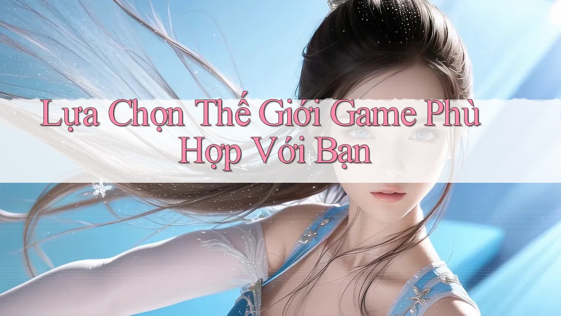 Lựa Chọn Thế Giới Game Phù Hợp Với Bạn Lựa Chọn Thế Giới Game Phù Hợp Với Bạn