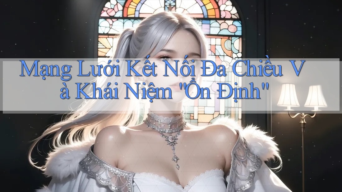Mạng Lưới Kết Nối Đa Chiều Và Khái Niệm “Ổn Định” Mạng Lưới Kết Nối Đa Chiều Và Khái Niệm “Ổn Định”