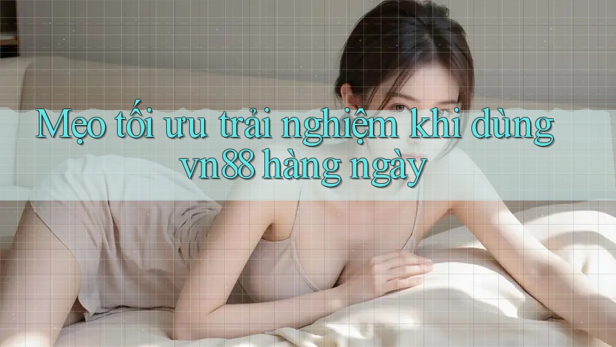 Mẹo tối ưu trải nghiệm khi dùng vn88 hàng ngày Mẹo tối ưu trải nghiệm khi dùng vn88 hàng ngày