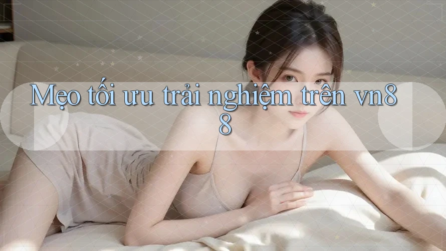 Mẹo tối ưu trải nghiệm trên vn88 Mẹo tối ưu trải nghiệm trên vn88