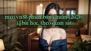 mẹo vn88 phiên bản chuẩn (2026) bài học, theo quan sát