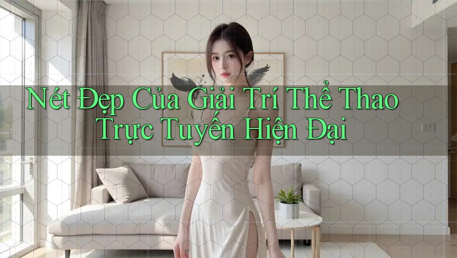 Nét Đẹp Của Giải Trí Thể Thao Trực Tuyến Hiện Đại Nét Đẹp Của Giải Trí Thể Thao Trực Tuyến Hiện Đại