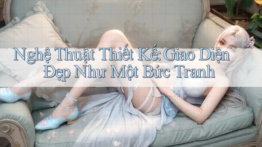 Nghệ Thuật Thiết Kế: Giao Diện Đẹp Như Một Bức Tranh Nghệ Thuật Thiết Kế: Giao Diện Đẹp Như Một Bức Tranh