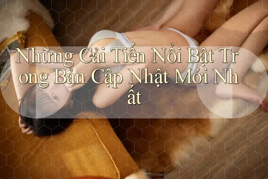 Những Cải Tiến Nổi Bật Trong Bản Cập Nhật Mới Nhất Những Cải Tiến Nổi Bật Trong Bản Cập Nhật Mới Nhất
