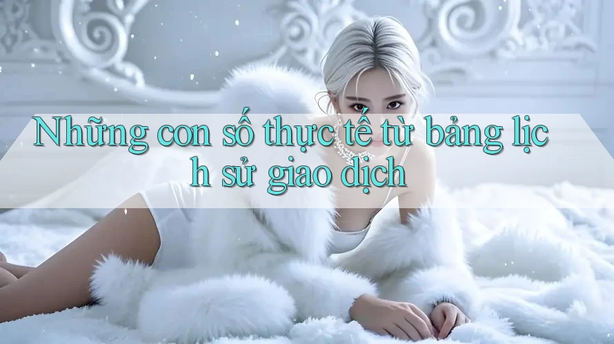 Những con số thực tế từ bảng lịch sử giao dịch Những con số thực tế từ bảng lịch sử giao dịch