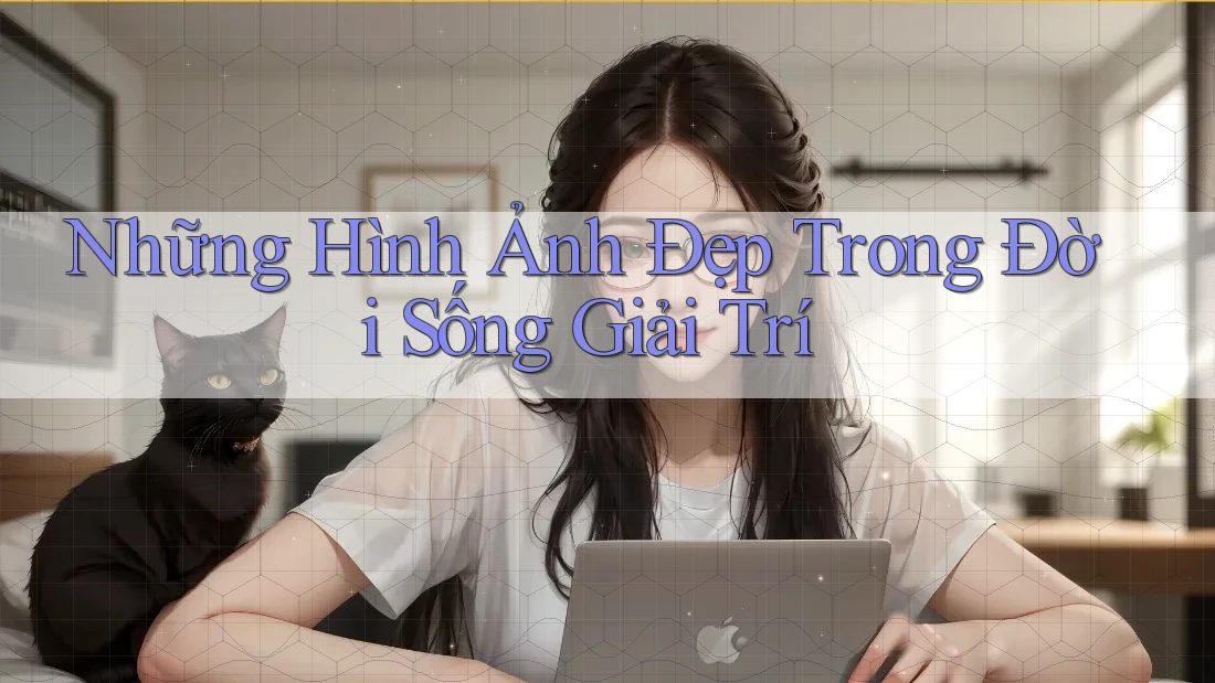 Những Hình Ảnh Đẹp Trong Đời Sống Giải Trí