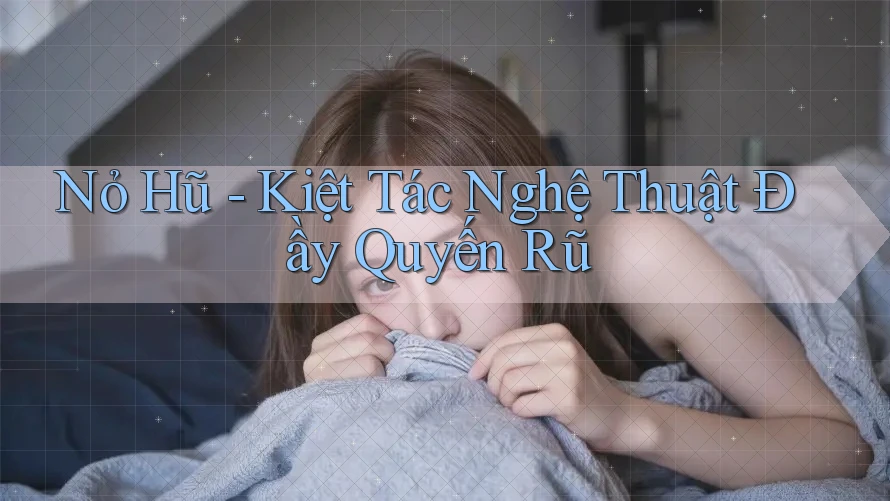 Nỏ Hũ - Kiệt Tác Nghệ Thuật Đầy Quyến Rũ Nỏ Hũ - Kiệt Tác Nghệ Thuật Đầy Quyến Rũ