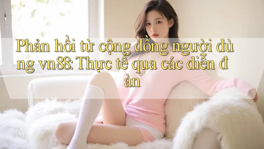 Phản hồi từ cộng đồng người dùng vn88: Thực tế qua các diễn đàn