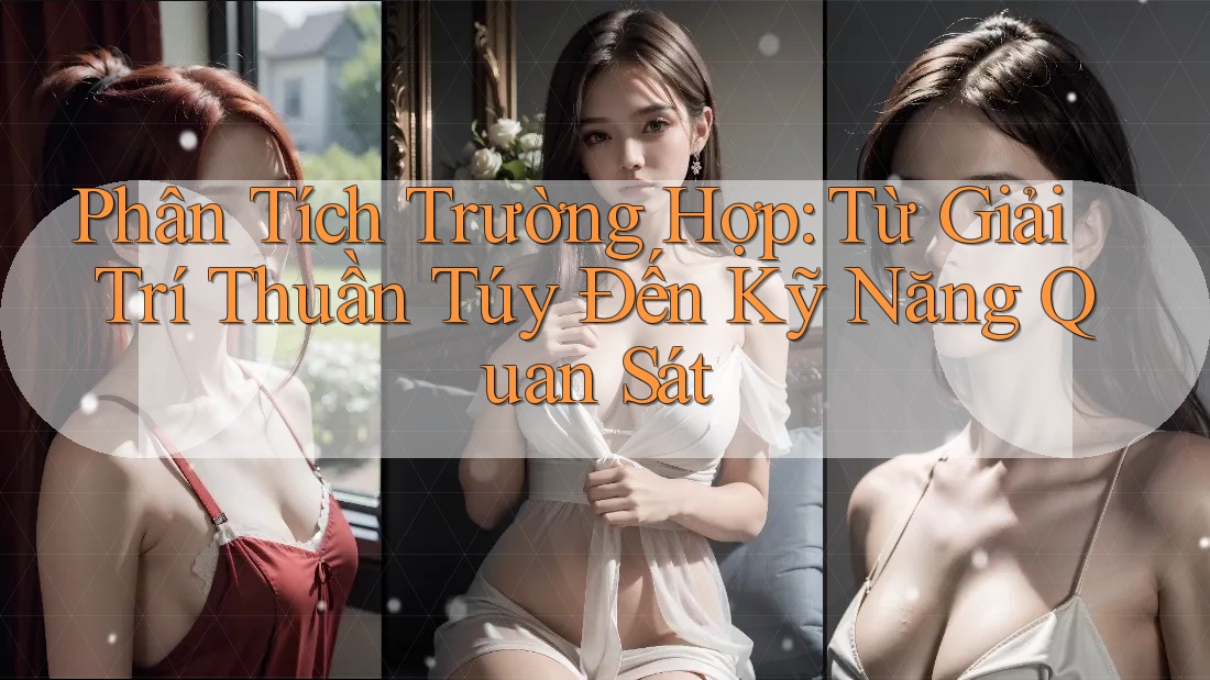 Phân Tích Trường Hợp: Từ Giải Trí Thuần Túy Đến Kỹ Năng Quan Sát Phân Tích Trường Hợp: Từ Giải Trí Thuần Túy Đến Kỹ Năng Quan Sát
