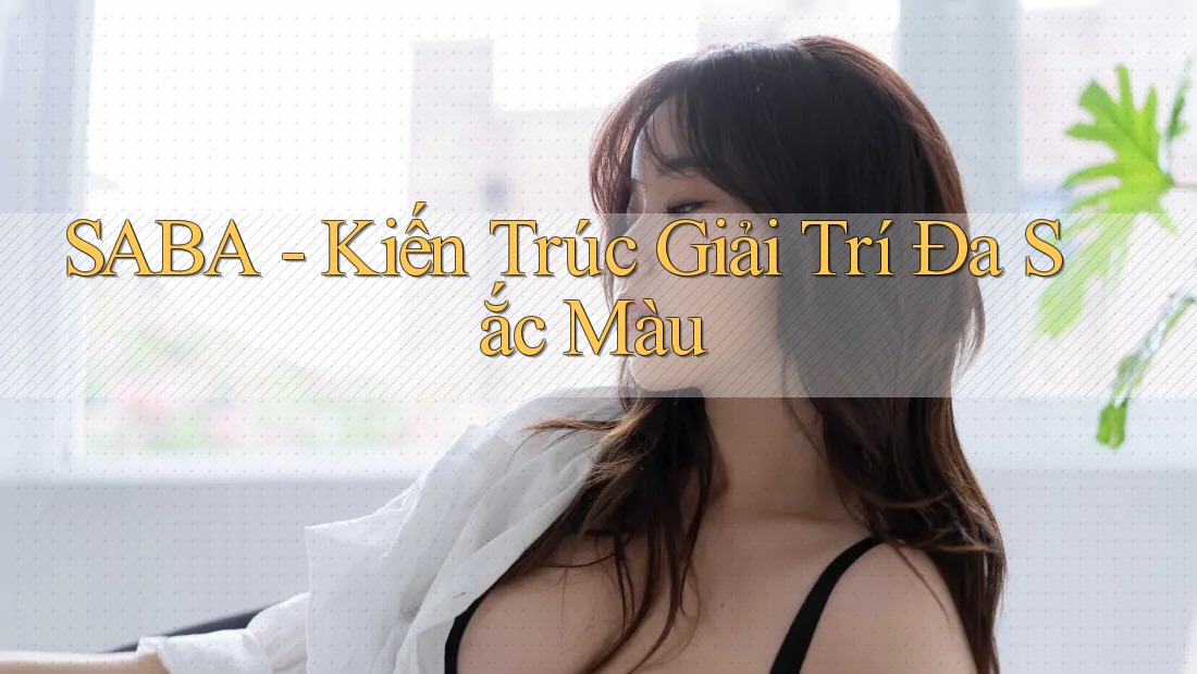 SABA - Kiến Trúc Giải Trí Đa Sắc Màu
