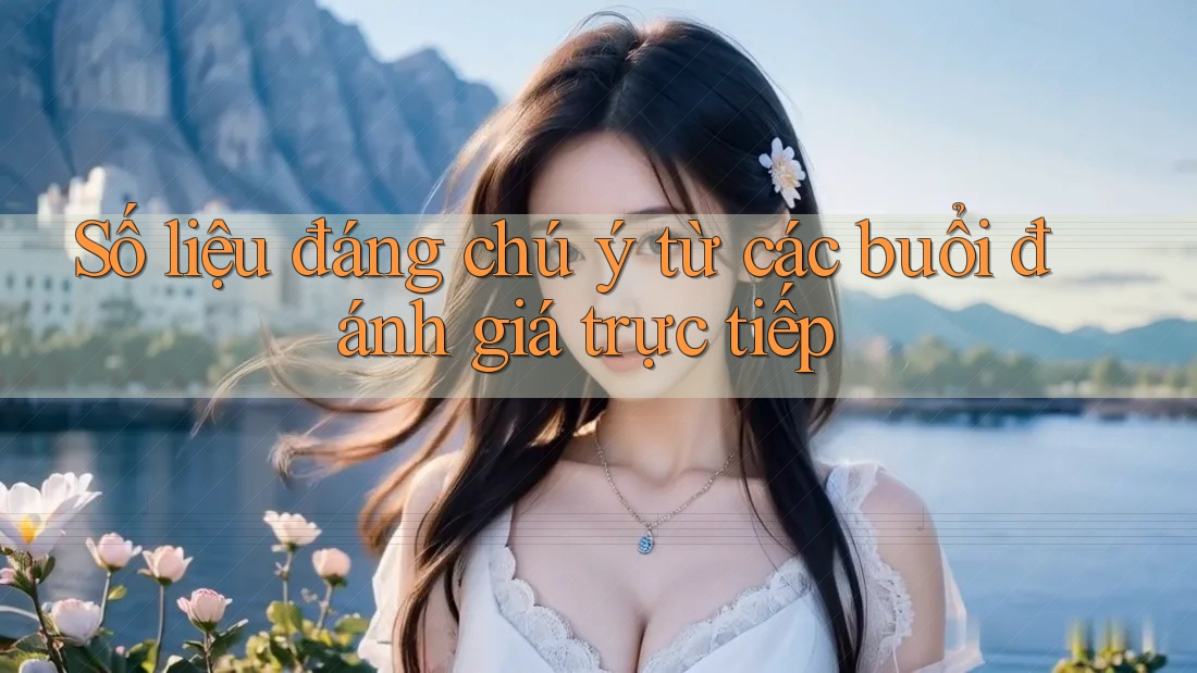 Số liệu đáng chú ý từ các buổi đánh giá trực tiếp Số liệu đáng chú ý từ các buổi đánh giá trực tiếp