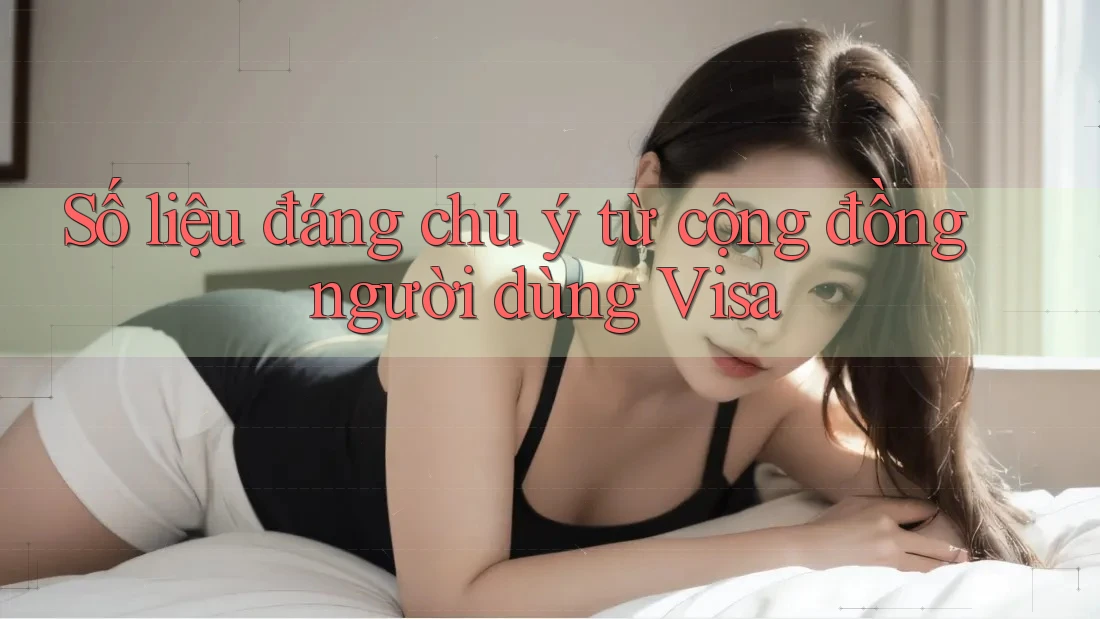 Số liệu đáng chú ý từ cộng đồng người dùng Visa