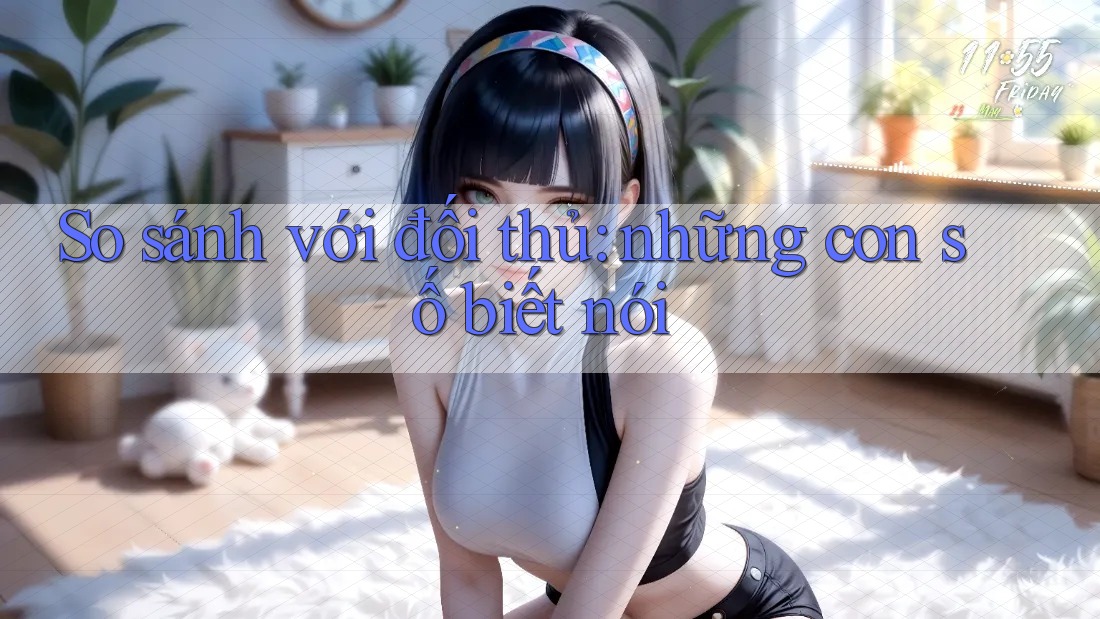 So sánh với đối thủ: Những con số biết nói So sánh với đối thủ: Những con số biết nói