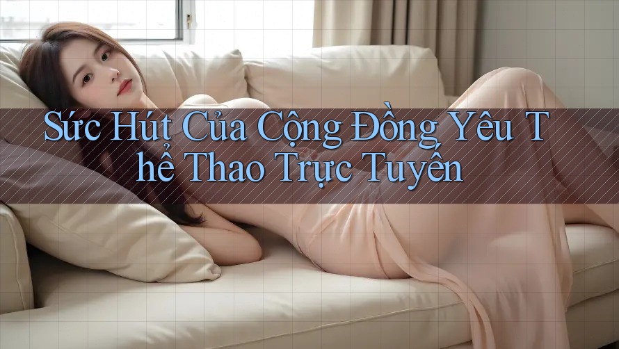 Sức Hút Của Cộng Đồng Yêu Thể Thao Trực Tuyến Sức Hút Của Cộng Đồng Yêu Thể Thao Trực Tuyến