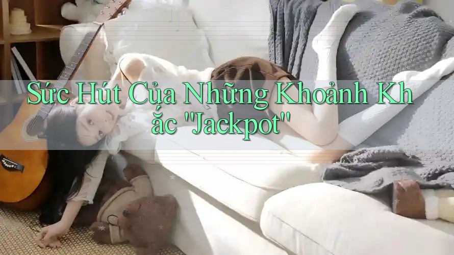 Sức Hút Của Những Khoảnh Khắc “Jackpot” Sức Hút Của Những Khoảnh Khắc “Jackpot”